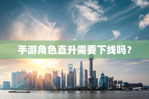 手游角色直升需要下线吗？
