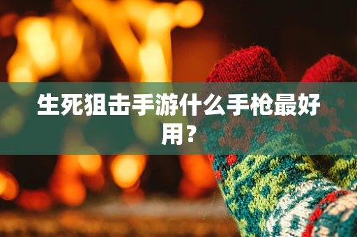 生死狙击手游什么手枪最好用？