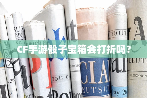 CF手游骰子宝箱会打折吗？