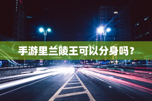 手游里兰陵王可以分身吗？