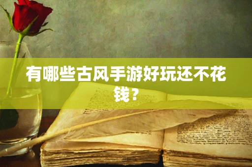 有哪些古风手游好玩还不花钱？