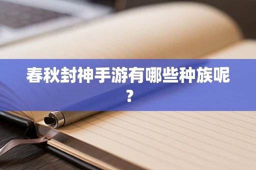 春秋封神手游有哪些种族呢？