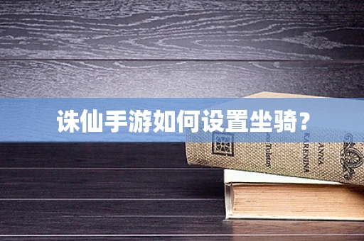 诛仙手游如何设置坐骑？