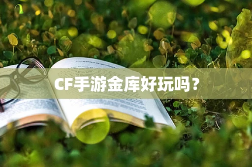 CF手游金库好玩吗？