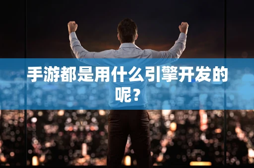 手游都是用什么引擎开发的呢？