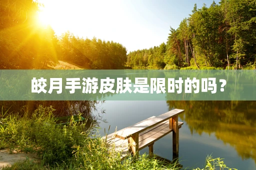 皎月手游皮肤是限时的吗？