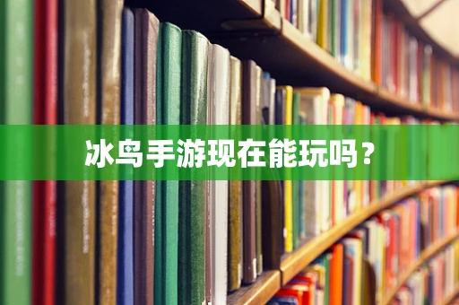 冰鸟手游现在能玩吗？