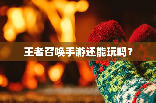 王者召唤手游还能玩吗？
