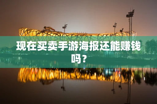 现在买卖手游海报还能赚钱吗？
