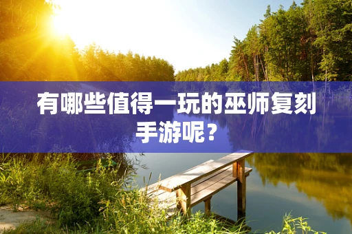 有哪些值得一玩的巫师复刻手游呢？