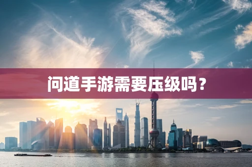 问道手游需要压级吗？
