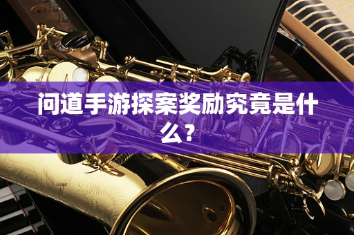 问道手游探案奖励究竟是什么？
