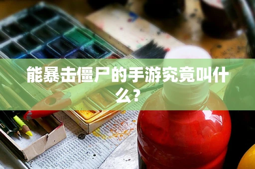 能暴击僵尸的手游究竟叫什么？
