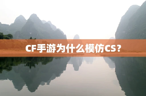 CF手游为什么模仿CS？