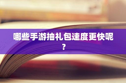 哪些手游抽礼包速度更快呢？