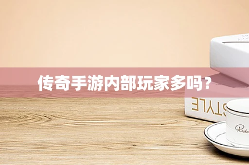 传奇手游内部玩家多吗？