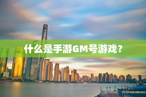 什么是手游GM号游戏？