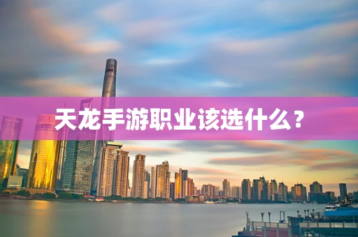 天龙手游职业该选什么？
