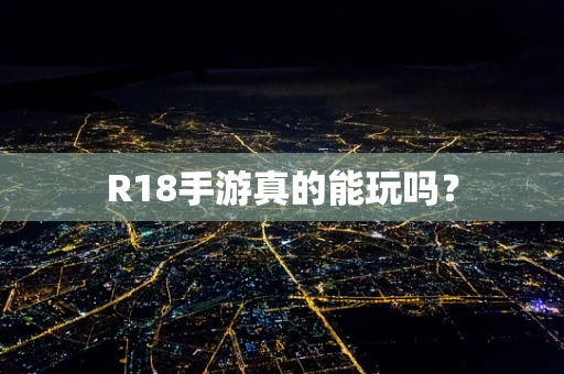 R18手游真的能玩吗？