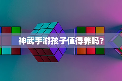 神武手游孩子值得养吗？