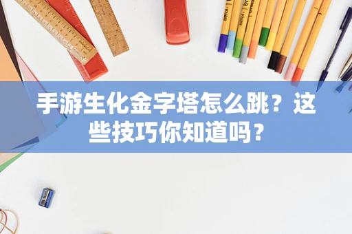 手游生化金字塔怎么跳？这些技巧你知道吗？