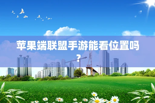 苹果端联盟手游能看位置吗？