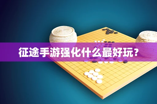 征途手游强化什么最好玩？