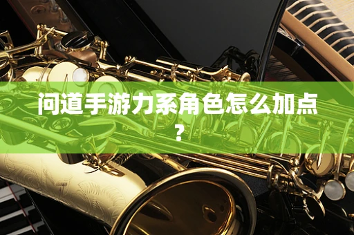 问道手游力系角色怎么加点？