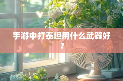 手游中打泰坦用什么武器好？