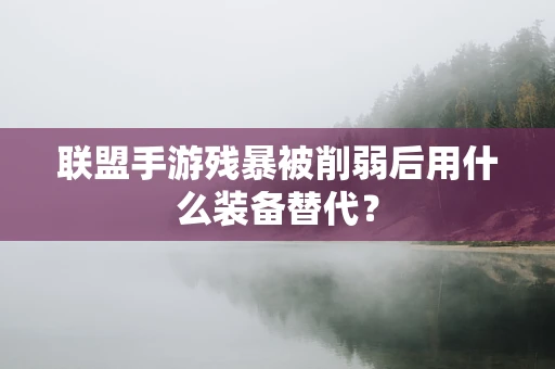 联盟手游残暴被削弱后用什么装备替代？