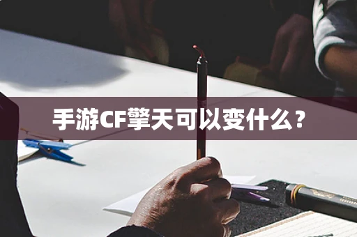 手游CF擎天可以变什么？