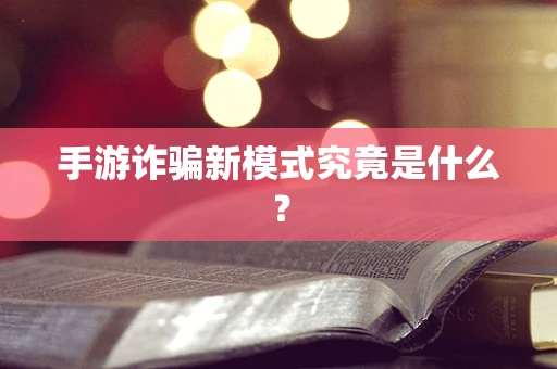 手游诈骗新模式究竟是什么？