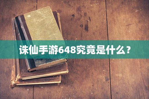 诛仙手游648究竟是什么？