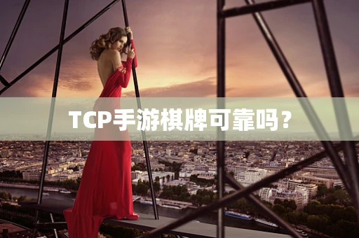TCP手游棋牌可靠吗？