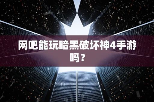 网吧能玩暗黑破坏神4手游吗？