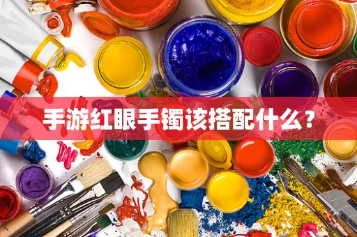手游红眼手镯该搭配什么？