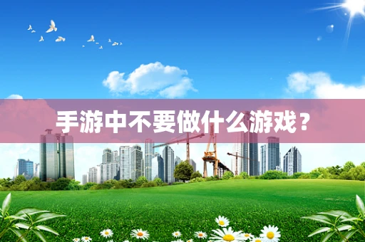 手游中不要做什么游戏？