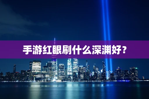 手游红眼刷什么深渊好？