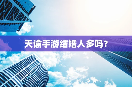 天谕手游结婚人多吗？
