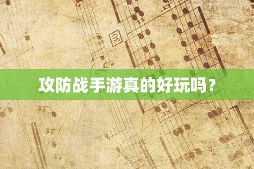 攻防战手游真的好玩吗？