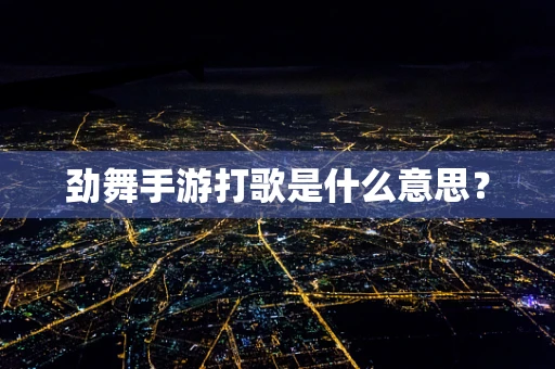 劲舞手游打歌是什么意思？