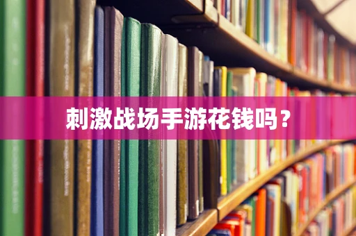 刺激战场手游花钱吗？