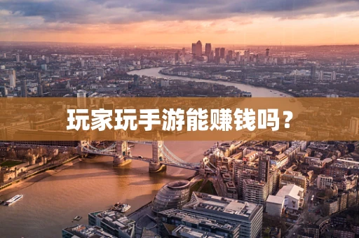 玩家玩手游能赚钱吗？