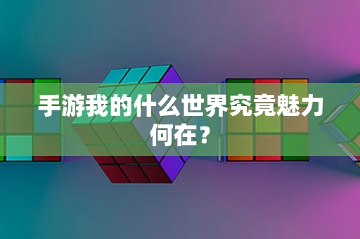 手游我的什么世界究竟魅力何在？