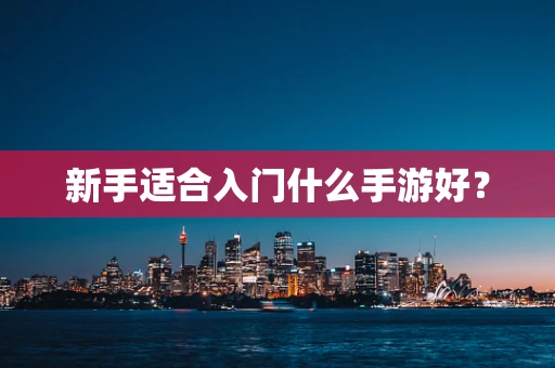 新手适合入门什么手游好？