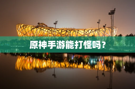 原神手游能打怪吗？