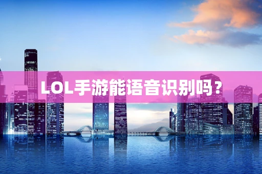 LOL手游能语音识别吗？