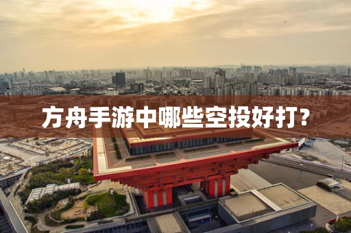 方舟手游中哪些空投好打？