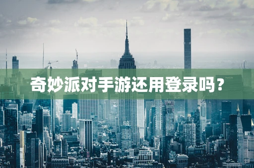 奇妙派对手游还用登录吗？