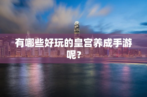 有哪些好玩的皇宫养成手游呢？
